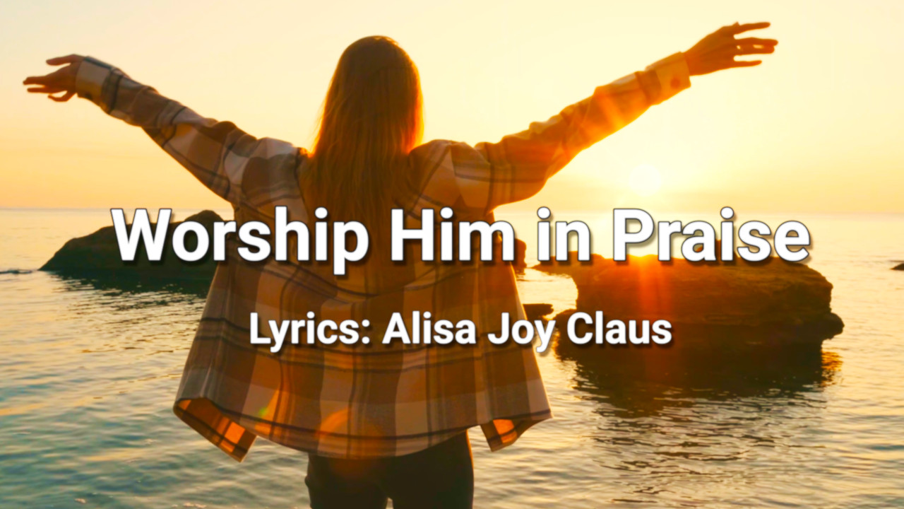 Worship Him in Praise-Country Christian Song Lyrics by Alisa Joy Claus